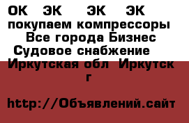2ОК1, ЭК7,5, ЭК10, ЭК2-150, покупаем компрессоры  - Все города Бизнес » Судовое снабжение   . Иркутская обл.,Иркутск г.